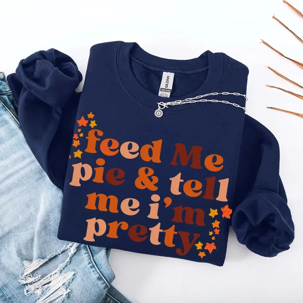 Feed Me Pie And Tell Me I'm Pretty Fall Sweatshirt